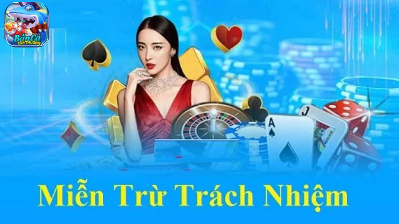 Nội dung chính sách miễn trừ trách nhiệm Bắn Cá Đổi Thưởng